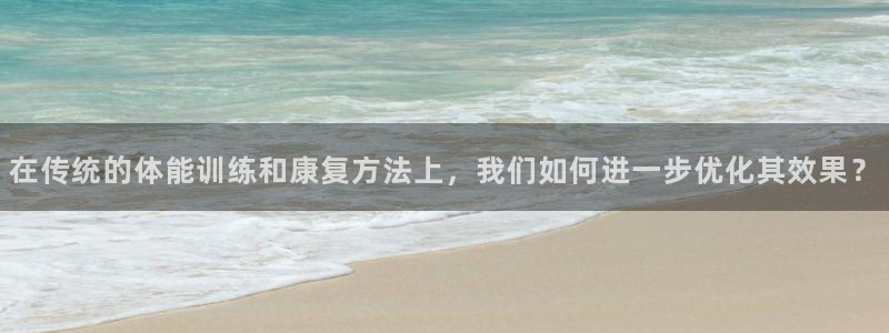 劲球体育频道在线直播：在传统的体能训练和康复方法上，我们如何进一步优化其效果？
