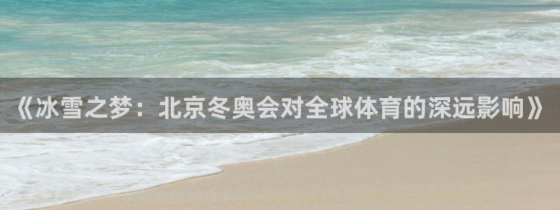 劲球体育app官方入口：《冰雪之梦：北京冬奥会对全球体育的深远影响》