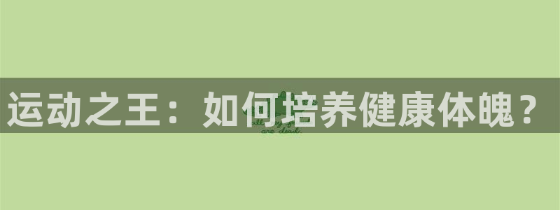 劲球体育app官方入口：运动之王：如何培养健康体魄？